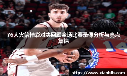 76人火箭精彩对决回顾全场比赛录像分析与亮点集锦