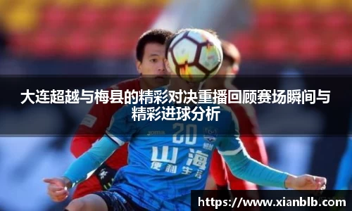 大连超越与梅县的精彩对决重播回顾赛场瞬间与精彩进球分析