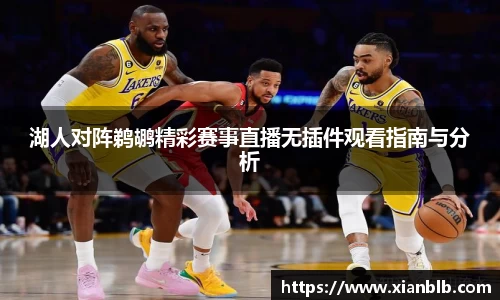 湖人对阵鹈鹕精彩赛事直播无插件观看指南与分析