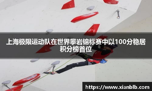 上海极限运动队在世界攀岩锦标赛中以100分稳居积分榜首位